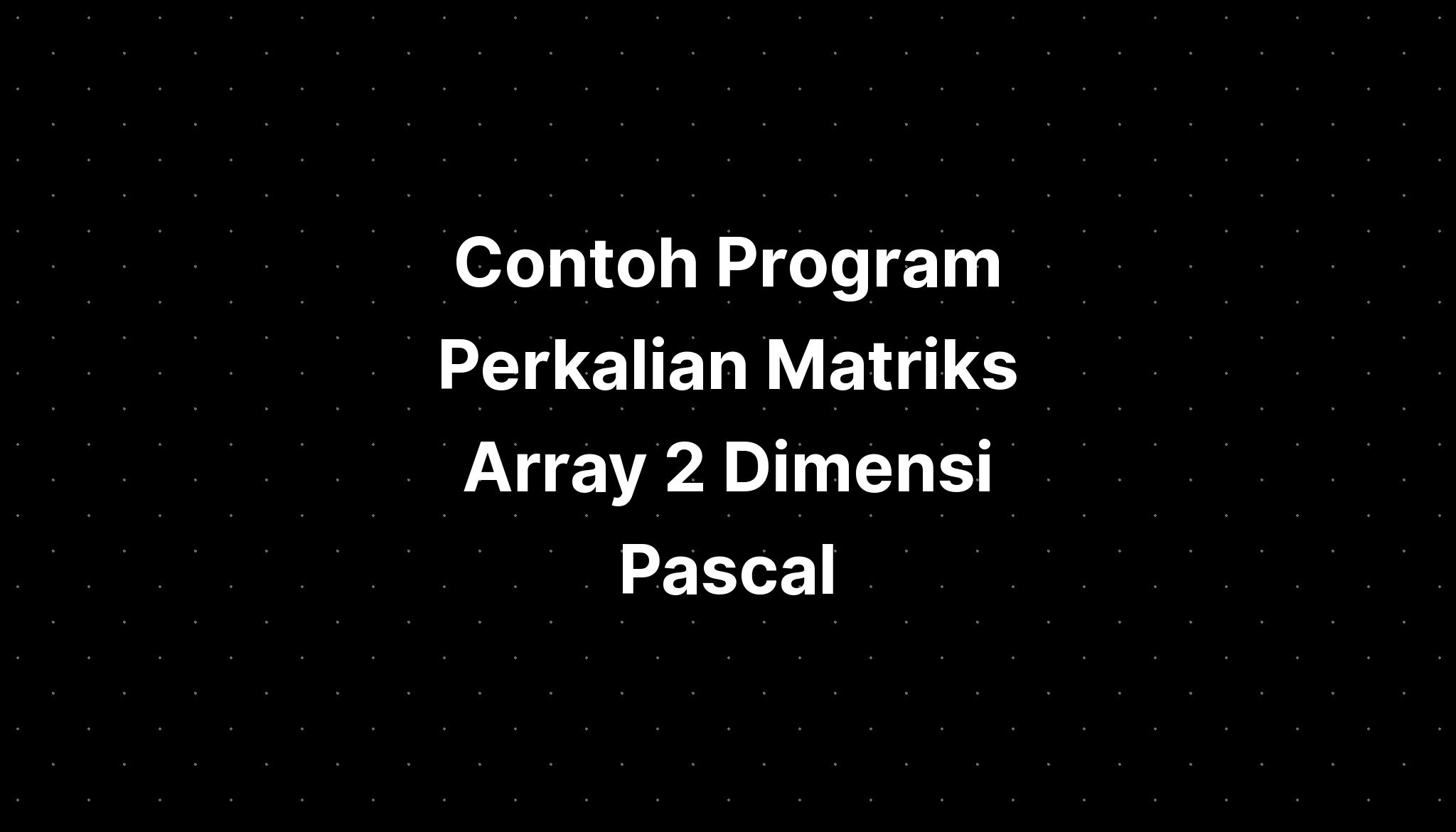 Contoh Program Perkalian Matriks Array 2 Dimensi Pascal - IMAGESEE